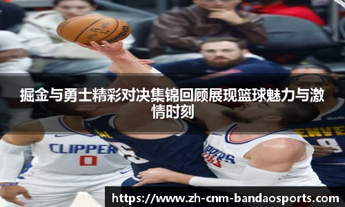 掘金与勇士精彩对决集锦回顾展现篮球魅力与激情时刻